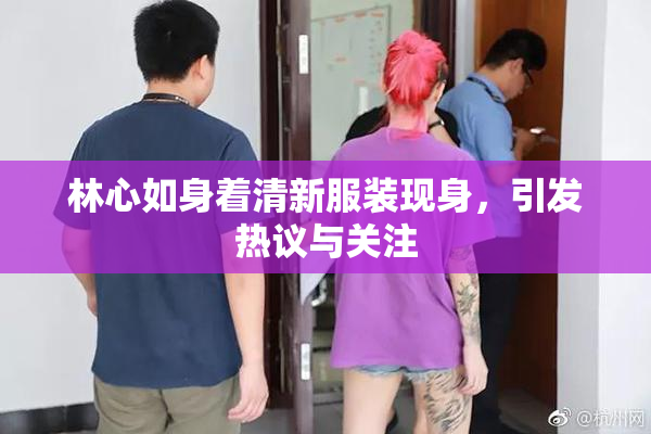 林心如身着清新服装现身，引发热议与关注