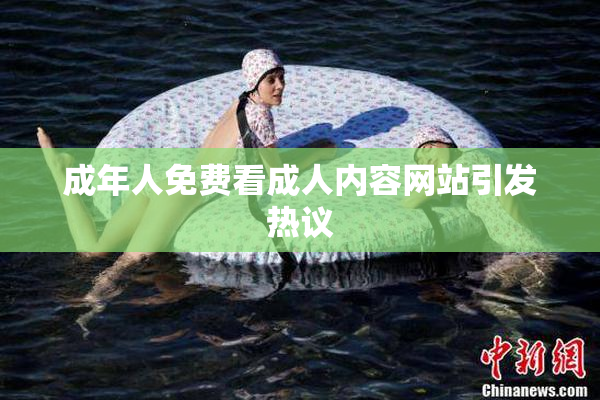 成年人免费看成人内容网站引发热议