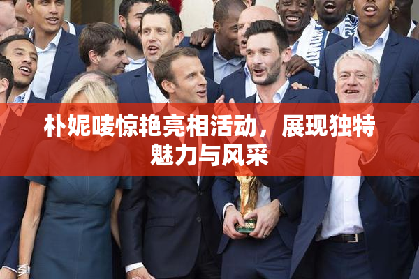 朴妮唛惊艳亮相活动，展现独特魅力与风采