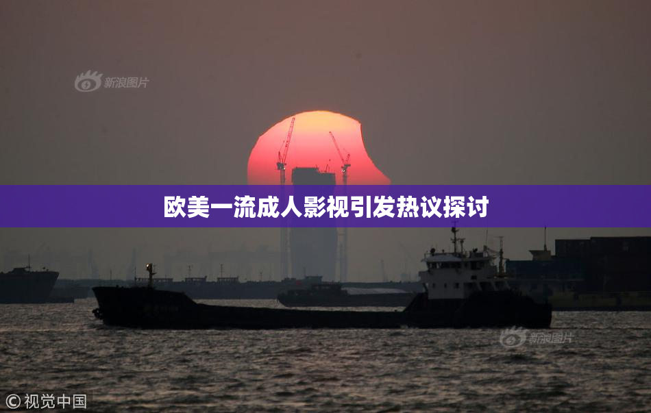 欧美一流成人影视引发热议探讨