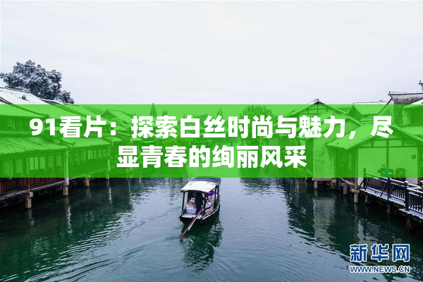 91看片：探索白丝时尚与魅力，尽显青春的绚丽风采