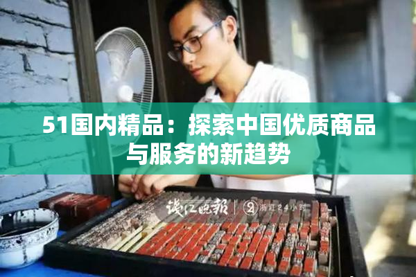 51国内精品：探索中国优质商品与服务的新趋势