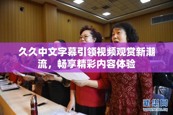 久久中文字幕引领视频观赏新潮流，畅享精彩内容体验