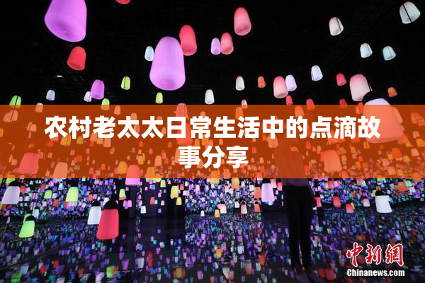 农村老太太日常生活中的点滴故事分享