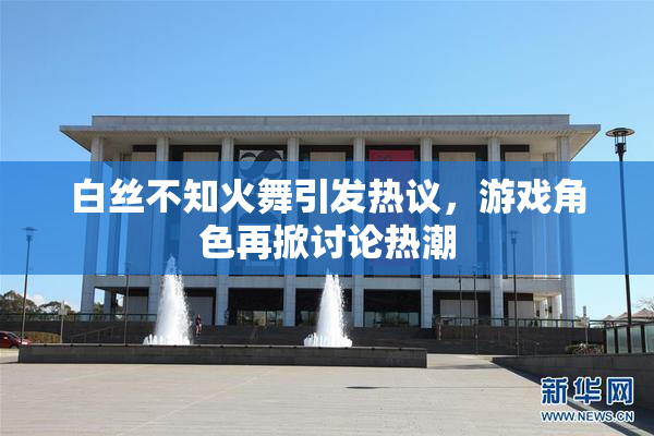 白丝不知火舞引发热议，游戏角色再掀讨论热潮