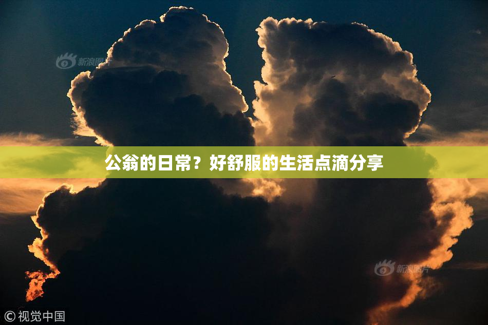 公翁的日常？好舒服的生活点滴分享