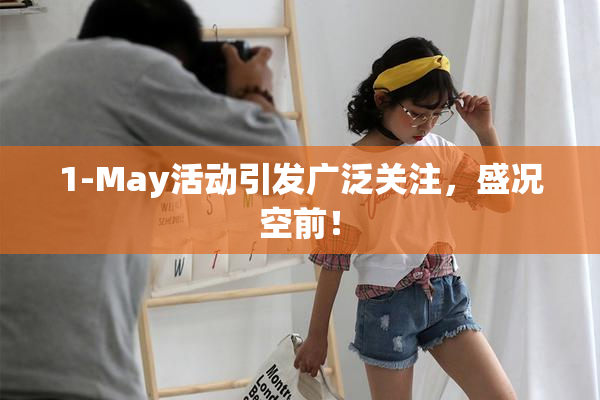 1-May活动引发广泛关注，盛况空前！