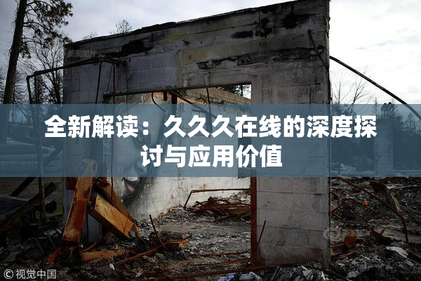 全新解读：久久久在线的深度探讨与应用价值