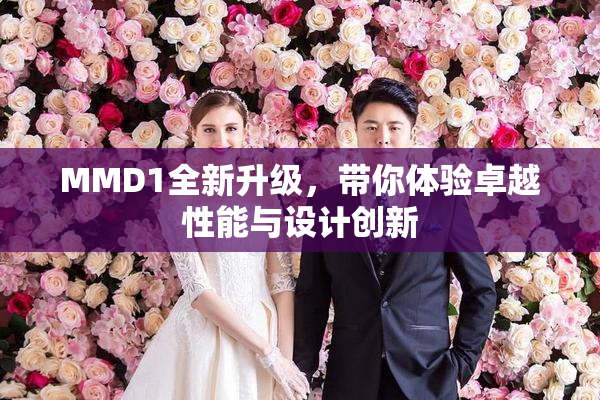 MMD1全新升级，带你体验卓越性能与设计创新