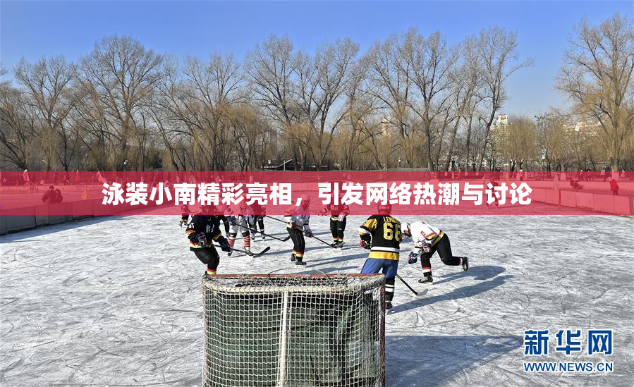 泳装小南精彩亮相，引发网络热潮与讨论