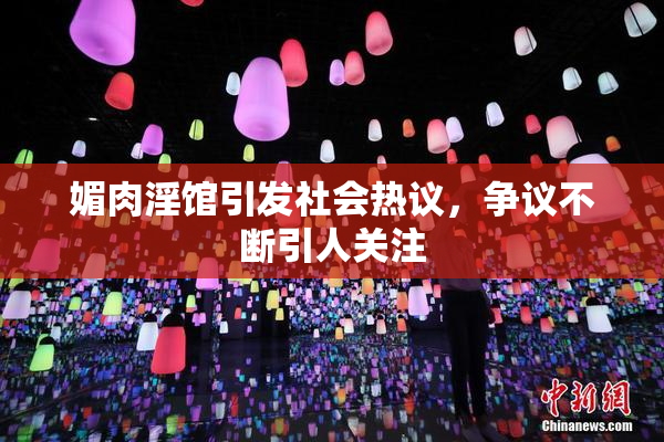 媚肉淫馆引发社会热议，争议不断引人关注