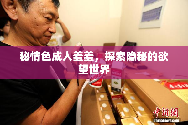 秘情色成人羞羞，探索隐秘的欲望世界
