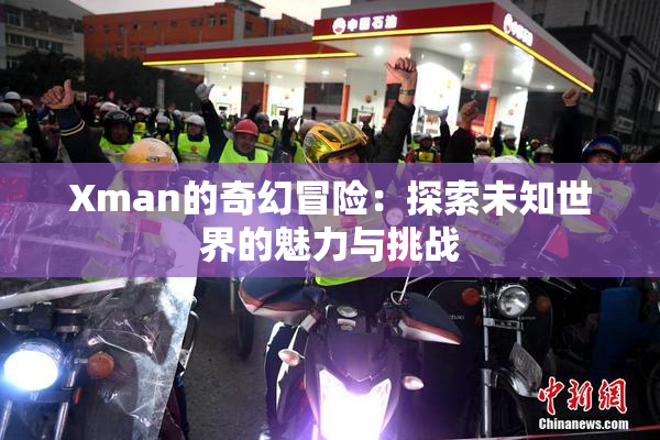 Xman的奇幻冒险：探索未知世界的魅力与挑战