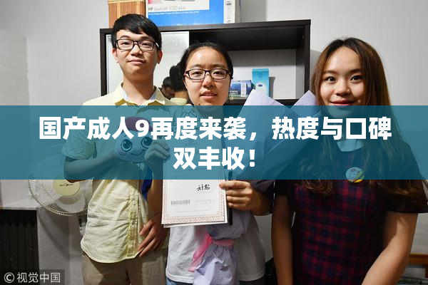 国产成人9再度来袭，热度与口碑双丰收！