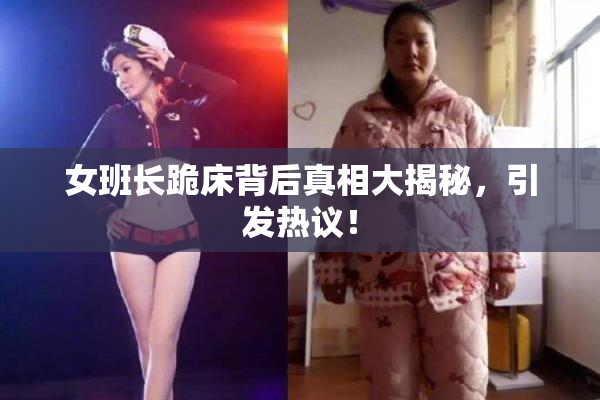 女班长跪床背后真相大揭秘，引发热议！
