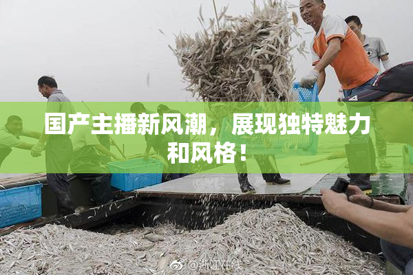国产主播新风潮，展现独特魅力和风格！