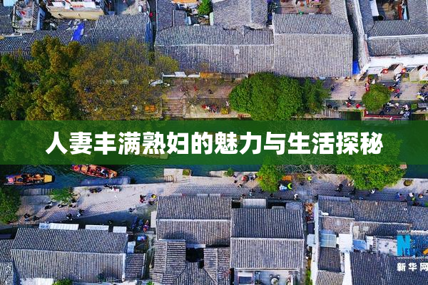 人妻丰满熟妇的魅力与生活探秘