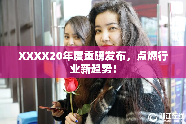 XXXX20年度重磅发布，点燃行业新趋势！