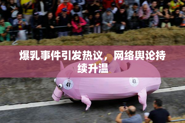 爆乳事件引发热议，网络舆论持续升温