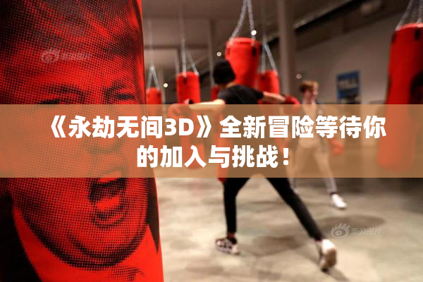 《永劫无间3D》全新冒险等待你的加入与挑战！