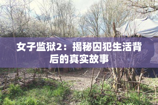 女子监狱2：揭秘囚犯生活背后的真实故事