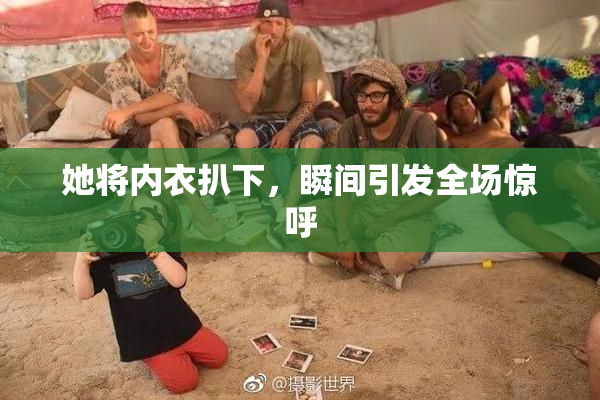 她将内衣扒下，瞬间引发全场惊呼