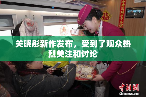 关晓彤新作发布，受到了观众热烈关注和讨论