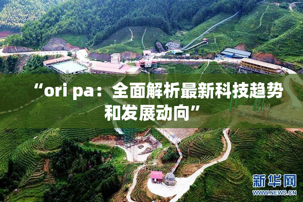 “ori pa：全面解析最新科技趋势和发展动向”