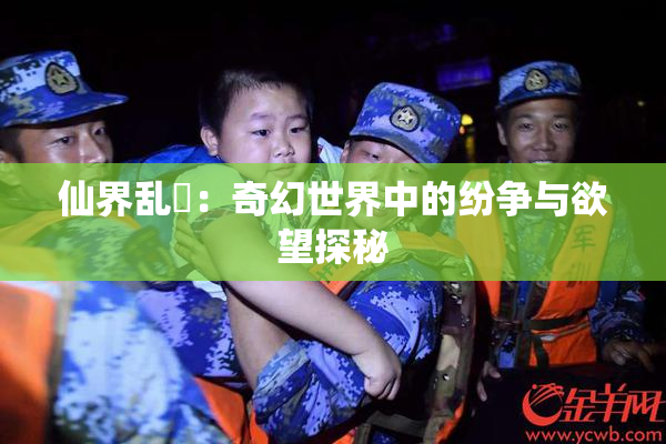 仙界乱婬：奇幻世界中的纷争与欲望探秘