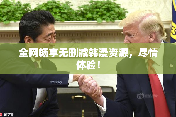 全网畅享无删减韩漫资源，尽情体验！