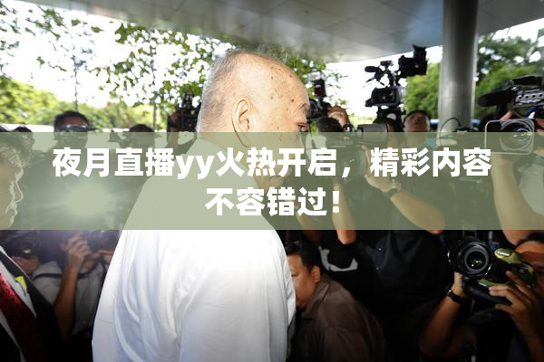 夜月直播yy火热开启，精彩内容不容错过！
