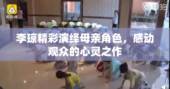 李琼精彩演绎母亲角色，感动观众的心灵之作