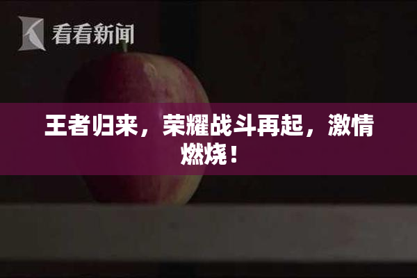 王者归来，荣耀战斗再起，激情燃烧！