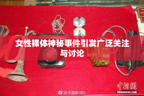 女性裸体神秘事件引发广泛关注与讨论