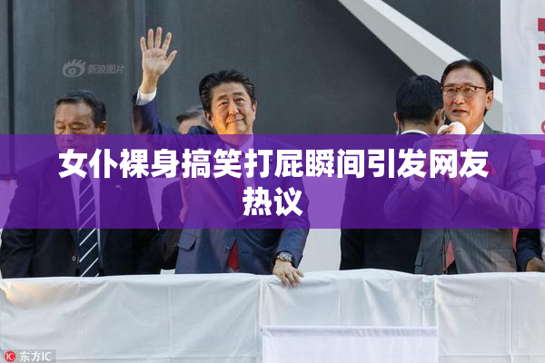 女仆裸身搞笑打屁瞬间引发网友热议