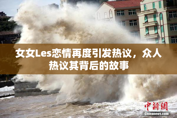 女女Les恋情再度引发热议，众人热议其背后的故事