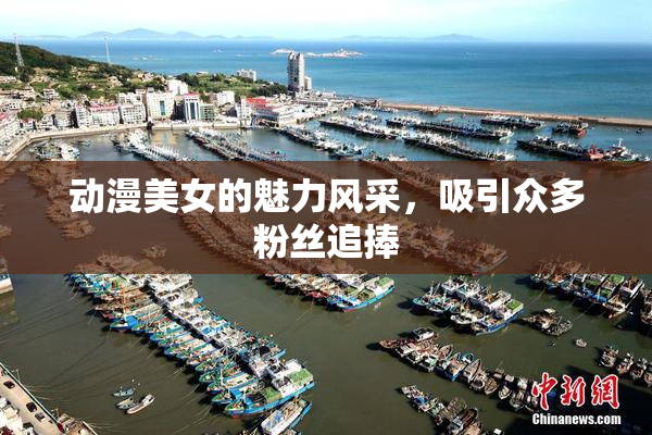 动漫美女的魅力风采，吸引众多粉丝追捧