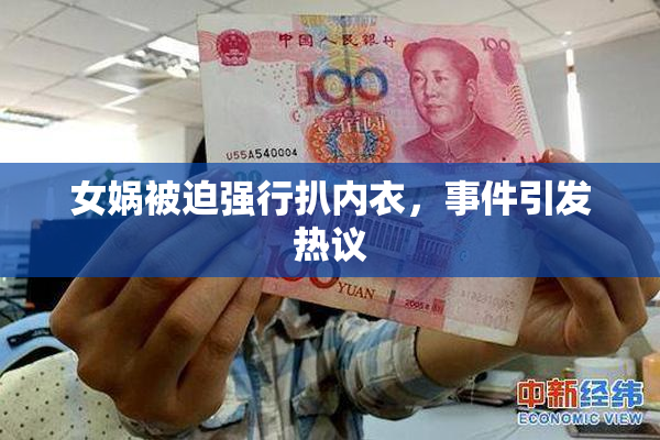 女娲被迫强行扒内衣，事件引发热议