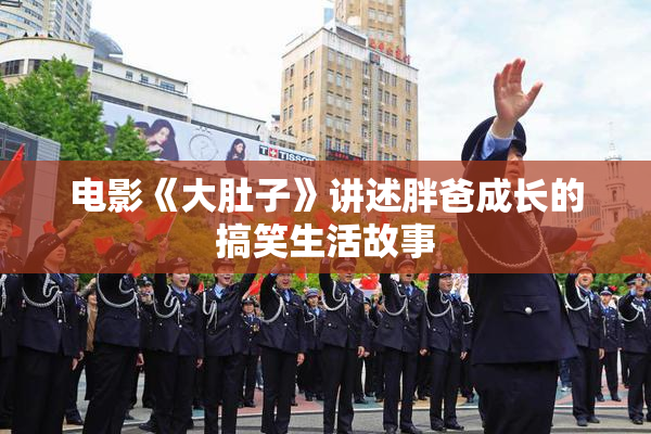 电影《大肚子》讲述胖爸成长的搞笑生活故事