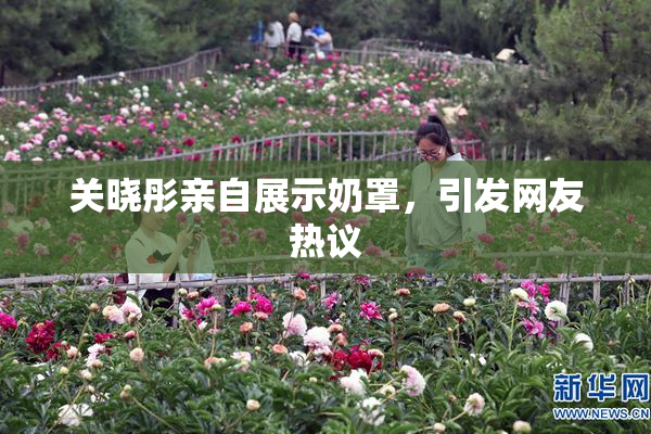 关晓彤亲自展示奶罩，引发网友热议