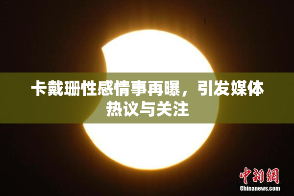 卡戴珊性感情事再曝，引发媒体热议与关注