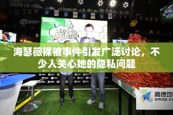 海瑟薇裸被事件引发广泛讨论，不少人关心她的隐私问题