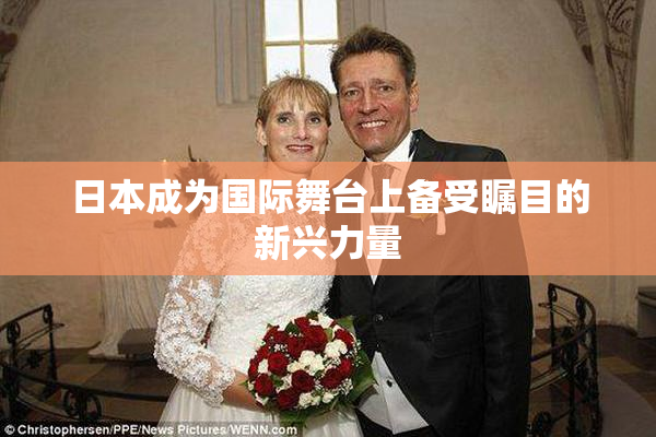 日本成为国际舞台上备受瞩目的新兴力量