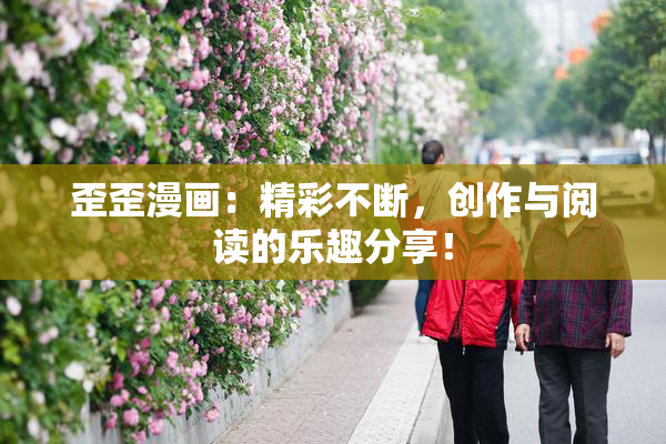 歪歪漫画：精彩不断，创作与阅读的乐趣分享！