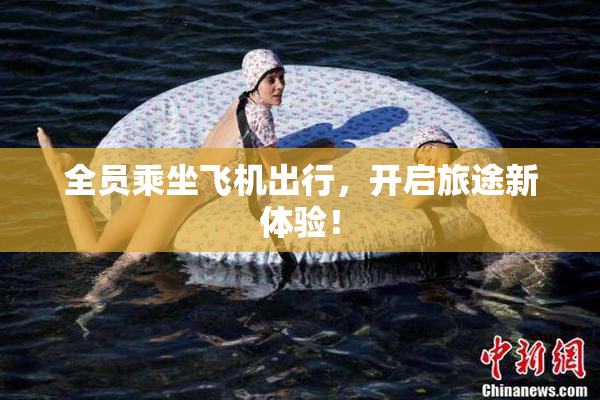 全员乘坐飞机出行，开启旅途新体验！