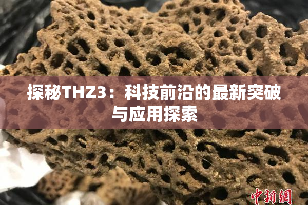 探秘THZ3：科技前沿的最新突破与应用探索