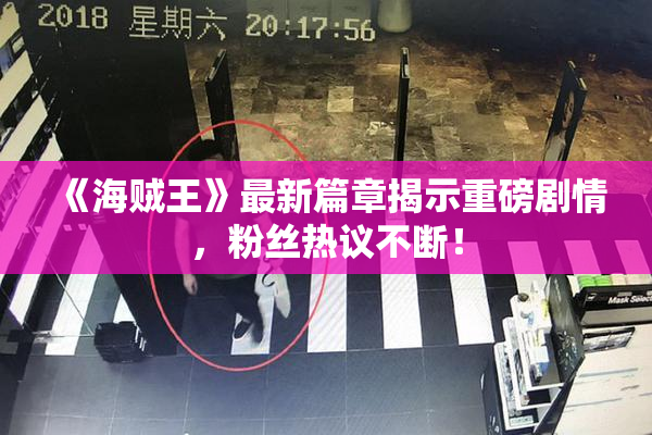 《海贼王》最新篇章揭示重磅剧情，粉丝热议不断！