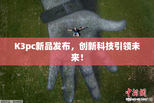 K3pc新品发布，创新科技引领未来！