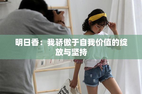 明日香：我骄傲于自我价值的绽放与坚持
