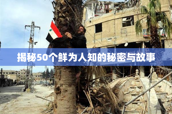 揭秘50个鲜为人知的秘密与故事